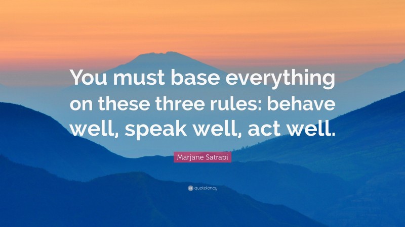 Marjane Satrapi Quote: “You must base everything on these three rules: behave well, speak well, act well.”