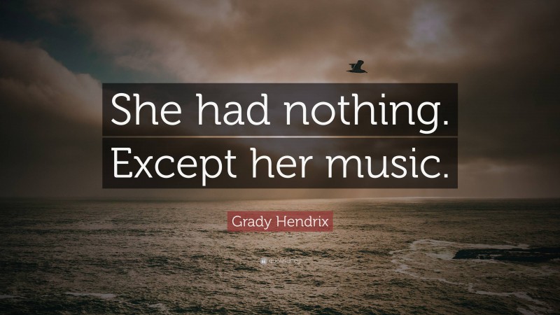 Grady Hendrix Quote: “She had nothing. Except her music.”