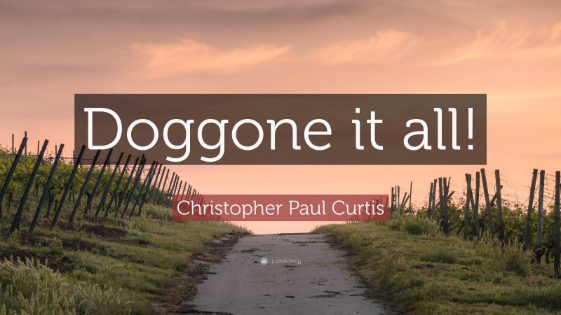 Christopher Paul Curtis Quote: “Doggone it all!”