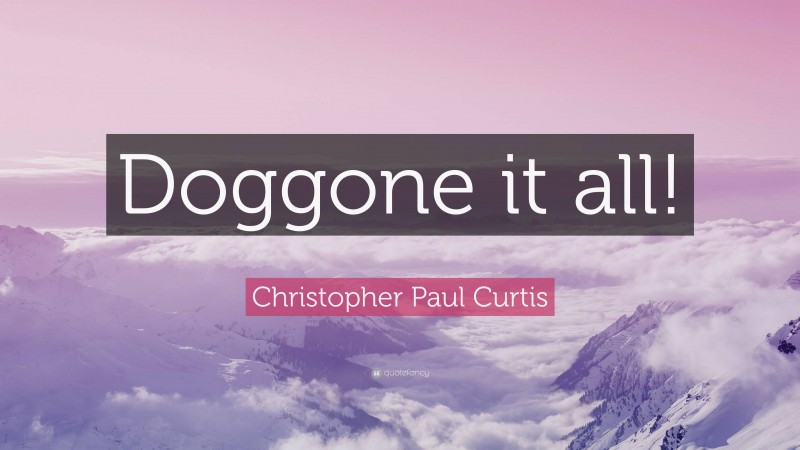 Christopher Paul Curtis Quote: “Doggone it all!”