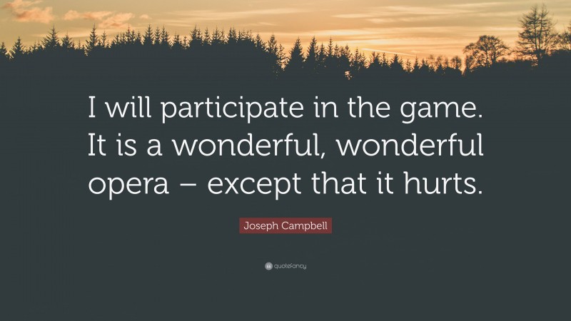 Joseph Campbell Quote: “I will participate in the game. It is a wonderful, wonderful opera – except that it hurts.”