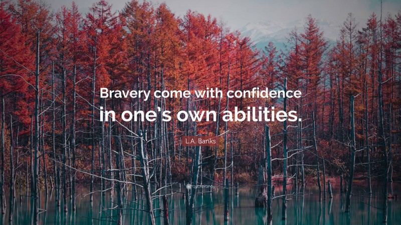 L.A. Banks Quote: “Bravery come with confidence in one’s own abilities.”