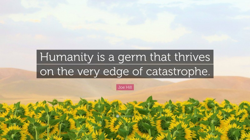 Joe Hill Quote: “Humanity is a germ that thrives on the very edge of catastrophe.”