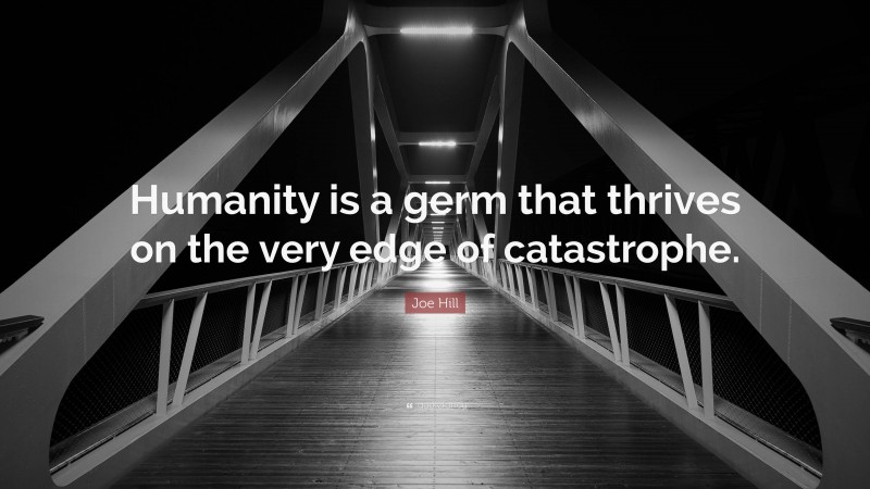 Joe Hill Quote: “Humanity is a germ that thrives on the very edge of catastrophe.”