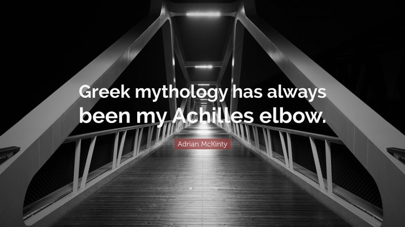Adrian McKinty Quote: “Greek mythology has always been my Achilles elbow.”