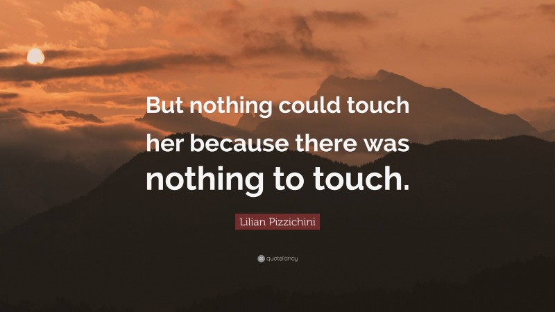 Lilian Pizzichini Quote: “But nothing could touch her because there was nothing to touch.”