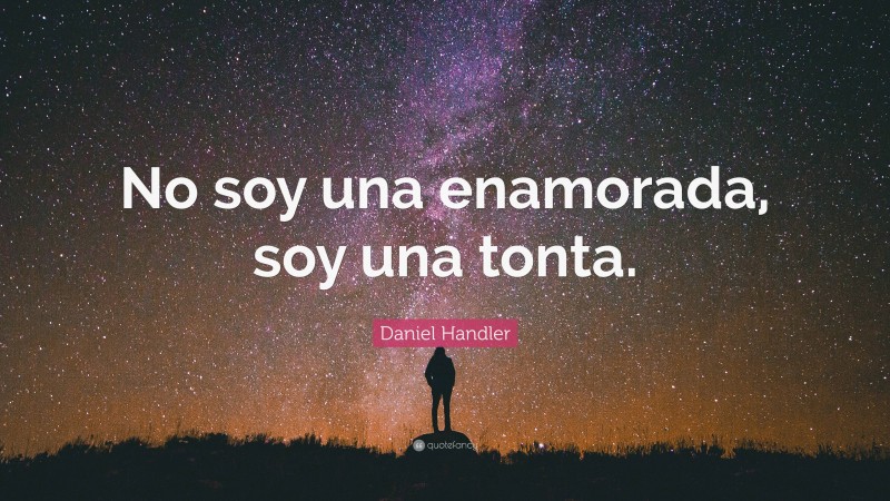 Daniel Handler Quote: “No soy una enamorada, soy una tonta.”