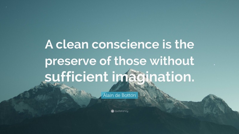 Alain de Botton Quote: “A clean conscience is the preserve of those without sufficient imagination.”