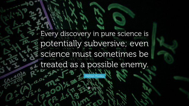 Aldous Huxley Quote: “Every discovery in pure science is potentially subversive; even science must sometimes be treated as a possible enemy.”
