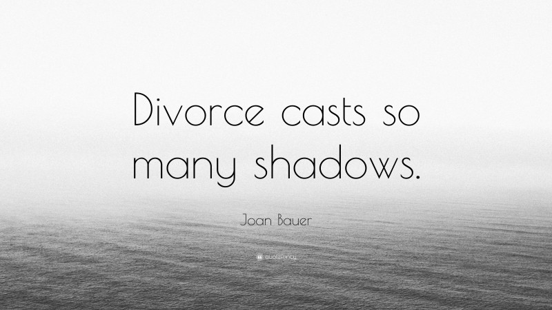 Joan Bauer Quote: “Divorce casts so many shadows.”