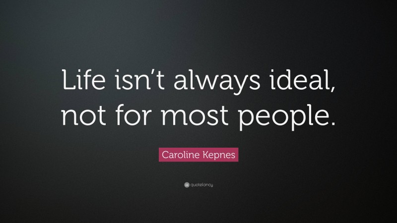 Caroline Kepnes Quote: “Life isn’t always ideal, not for most people.”