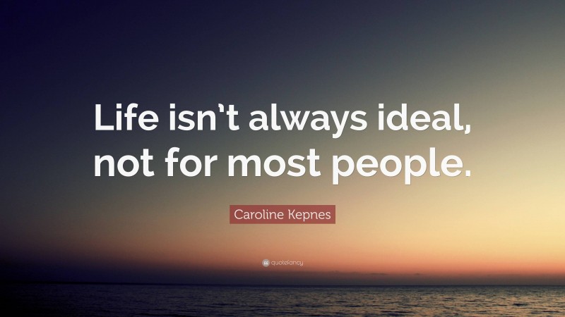 Caroline Kepnes Quote: “Life isn’t always ideal, not for most people.”