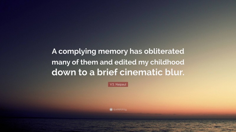 V.S. Naipaul Quote: “A complying memory has obliterated many of them and edited my childhood down to a brief cinematic blur.”