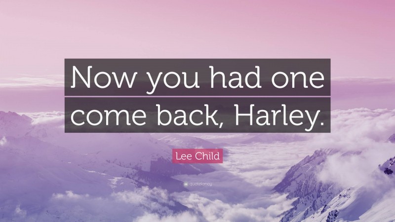 Lee Child Quote: “Now you had one come back, Harley.”