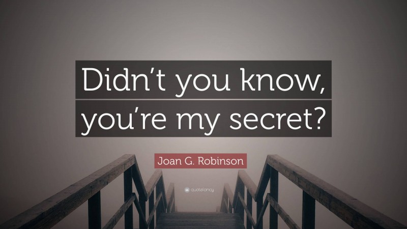 Joan G. Robinson Quote: “Didn’t you know, you’re my secret?”
