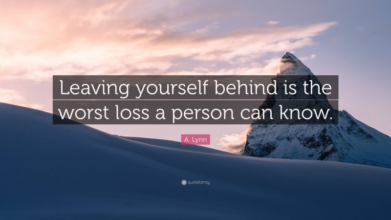 A. Lynn Quote: “Leaving yourself behind is the worst loss a person can know.”