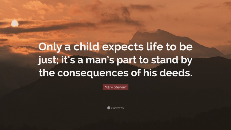 Mary Stewart Quote: “Only a child expects life to be just; it’s a man’s part to stand by the consequences of his deeds.”