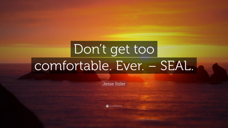 Jesse Itzler Quote: “Don’t get too comfortable. Ever. – SEAL.”