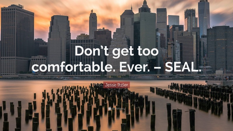 Jesse Itzler Quote: “Don’t get too comfortable. Ever. – SEAL.”