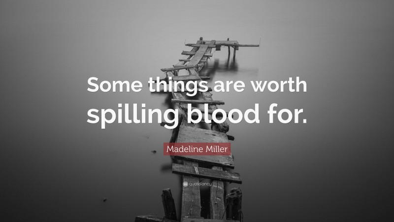 Madeline Miller Quote: “Some things are worth spilling blood for.”