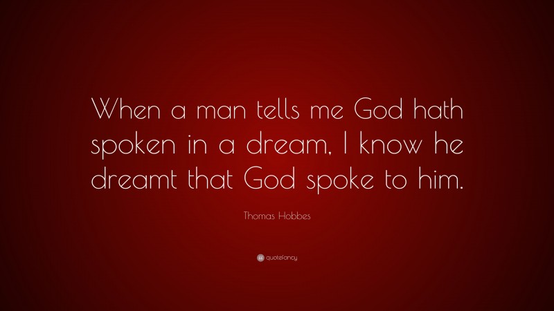 Thomas Hobbes Quote: “When a man tells me God hath spoken in a dream, I know he dreamt that God spoke to him.”