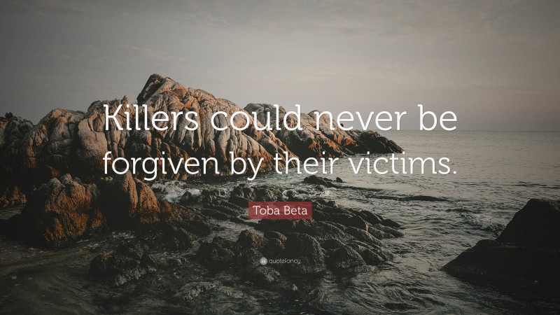 Toba Beta Quote: “Killers could never be forgiven by their victims.”