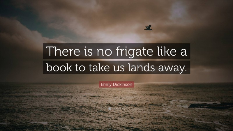 Emily Dickinson Quote: “There is no frigate like a book to take us lands away.”