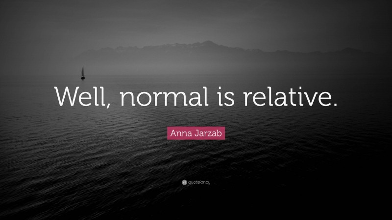 Anna Jarzab Quote: “Well, normal is relative.”