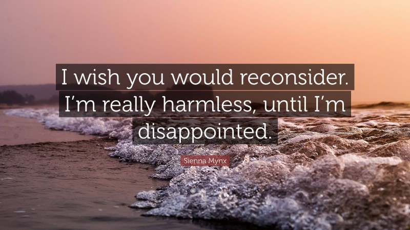 Sienna Mynx Quote: “I wish you would reconsider. I’m really harmless, until I’m disappointed.”