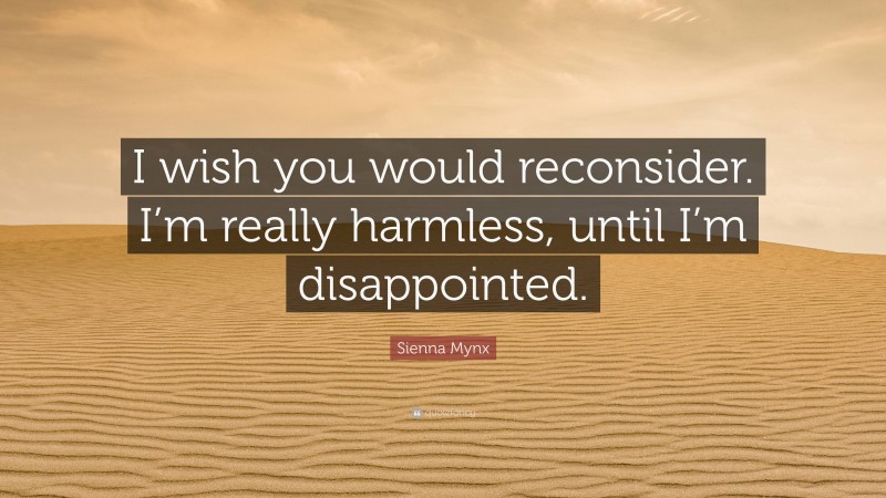 Sienna Mynx Quote: “I wish you would reconsider. I’m really harmless, until I’m disappointed.”