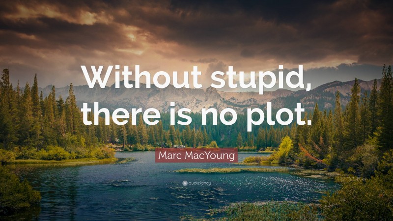 Marc MacYoung Quote: “Without stupid, there is no plot.”
