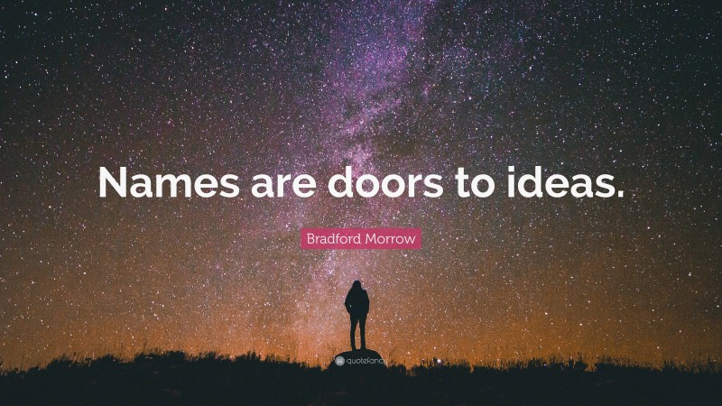 Bradford Morrow Quote: “Names are doors to ideas.”