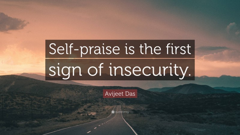 Avijeet Das Quote: “Self-praise is the first sign of insecurity.”