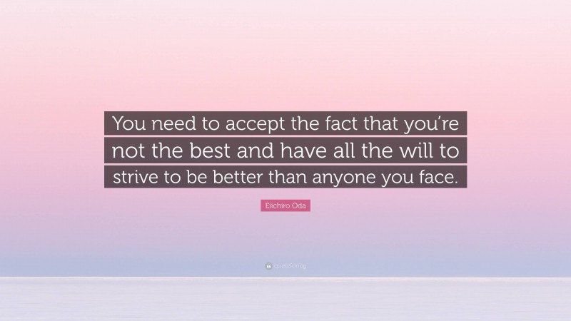 Eiichiro Oda Quote: “You need to accept the fact that you’re not the best and have all the will to strive to be better than anyone you face.”