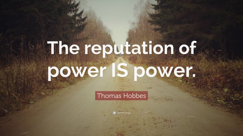 Thomas Hobbes Quote: “The reputation of power IS power.”