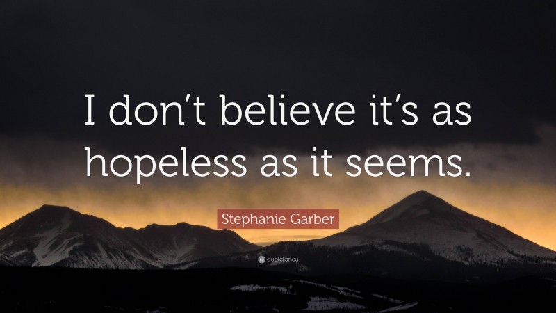 Stephanie Garber Quote: “I don’t believe it’s as hopeless as it seems.”