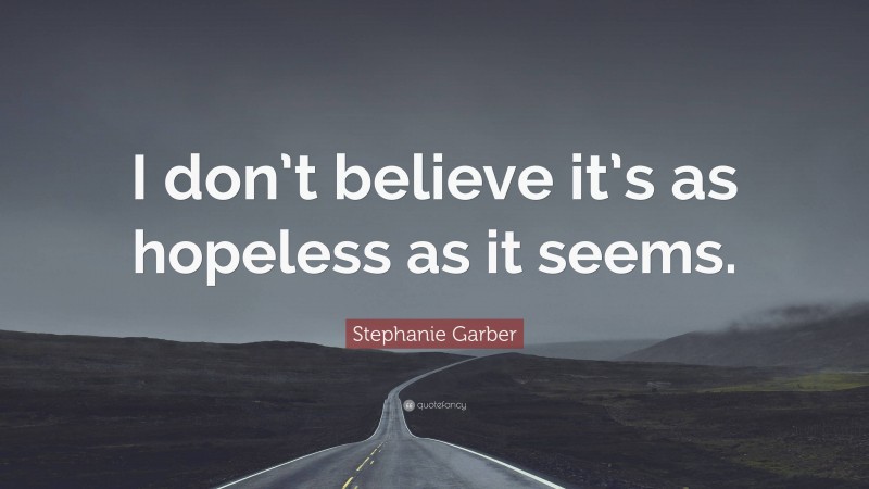 Stephanie Garber Quote: “I don’t believe it’s as hopeless as it seems.”