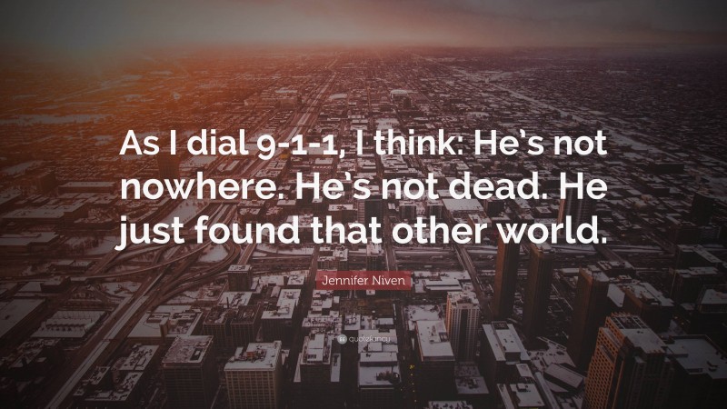 Jennifer Niven Quote: “As I dial 9-1-1, I think: He’s not nowhere. He’s not dead. He just found that other world.”