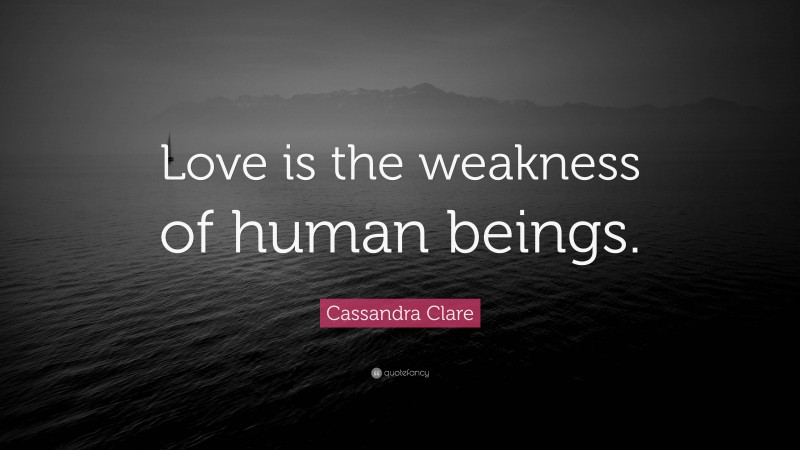 Cassandra Clare Quote: “Love is the weakness of human beings.”