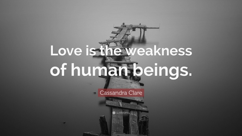 Cassandra Clare Quote: “Love is the weakness of human beings.”