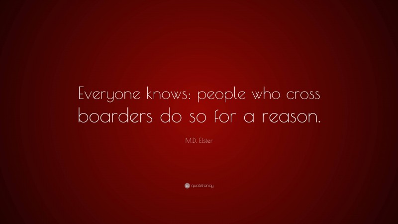 M.D. Elster Quote: “Everyone knows: people who cross boarders do so for a reason.”