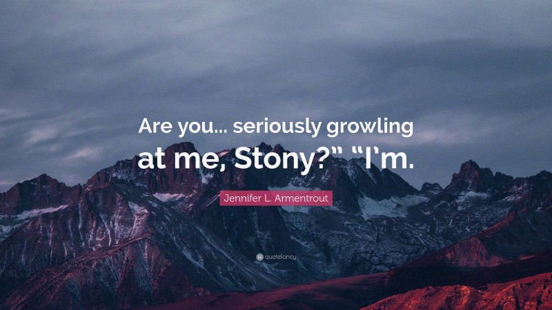 Jennifer L. Armentrout Quote: “Are you... seriously growling at me, Stony?” “I’m.”