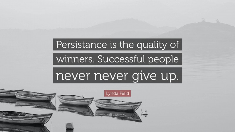 Lynda Field Quote: “Persistance is the quality of winners. Successful people never never give up.”