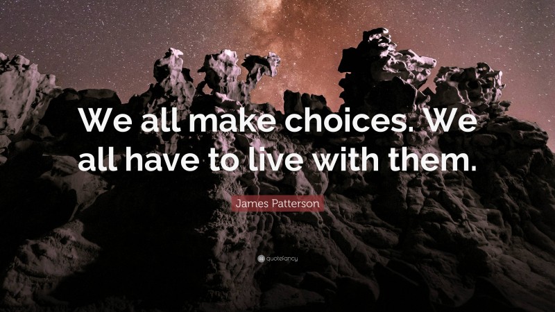 James Patterson Quote: “We all make choices. We all have to live with them.”