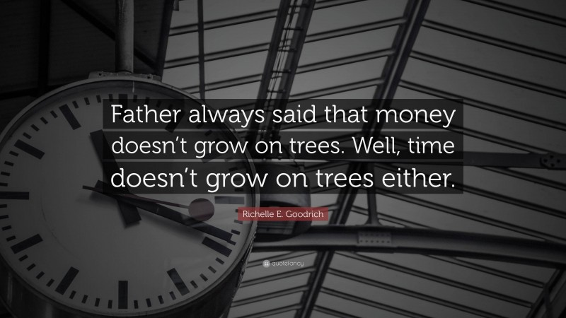 Richelle E. Goodrich Quote: “Father always said that money doesn’t grow on trees. Well, time doesn’t grow on trees either.”