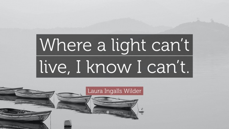 Laura Ingalls Wilder Quote: “Where a light can’t live, I know I can’t.”