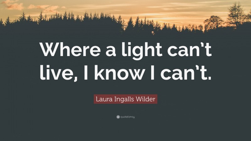 Laura Ingalls Wilder Quote: “Where a light can’t live, I know I can’t.”