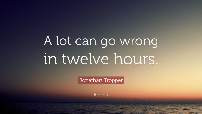 Jonathan Tropper Quote: “A lot can go wrong in twelve hours.”