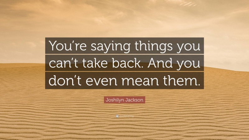 Joshilyn Jackson Quote: “You’re saying things you can’t take back. And you don’t even mean them.”