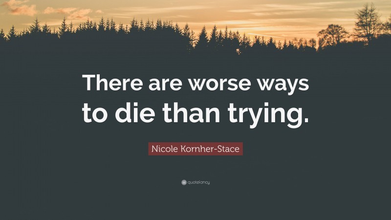 Nicole Kornher-Stace Quote: “There are worse ways to die than trying.”